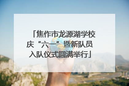 焦作市龙源湖学校庆“六一”暨新队员入队仪式圆满举行