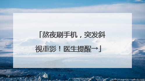 熬夜刷手机，突发斜视重影！医生提醒→