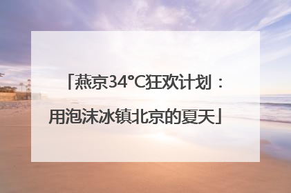 燕京34°C狂欢计划：用泡沫冰镇北京的夏天