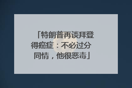特朗普再谈拜登得癌症：不必过分同情，他很恶毒