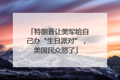 特朗普让美军给自己办“生日派对”，美国民众怒了
