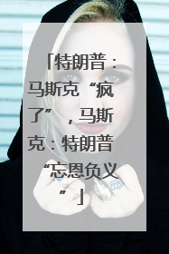 特朗普：马斯克“疯了”，马斯克：特朗普“忘恩负义”