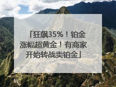 狂飙35%！铂金涨幅超黄金！有商家开始转战卖铂金