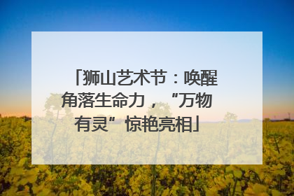 狮山艺术节：唤醒角落生命力，“万物有灵”惊艳亮相
