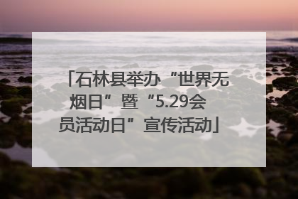 石林县举办“世界无烟日”暨“5.29会员活动日”宣传活动