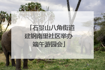 石景山八角街道建钢南里社区举办端午游园会