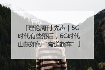 理论周刊·先声｜5G时代有些落后，6G时代山东如何“弯道超车”