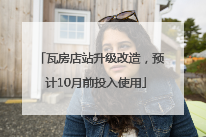 瓦房店站升级改造，预计10月前投入使用
