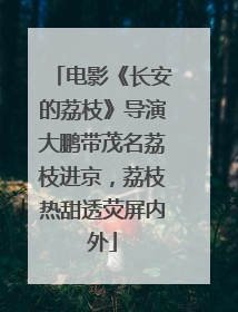 电影《长安的荔枝》导演大鹏带茂名荔枝进京，荔枝热甜透荧屏内外