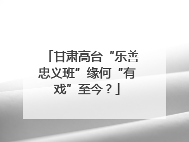 甘肃高台“乐善忠义班”缘何“有戏”至今？