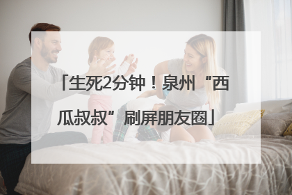生死2分钟！泉州“西瓜叔叔”刷屏朋友圈