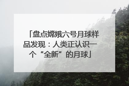 盘点嫦娥六号月球样品发现：人类正认识一个“全新”的月球