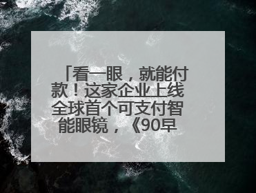 看一眼，就能付款！这家企业上线全球首个可支付智能眼镜，《90早新闻》来了