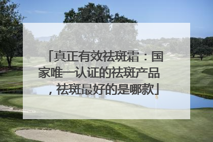 真正有效祛斑霜：国家唯一认证的祛斑产品，祛斑最好的是哪款