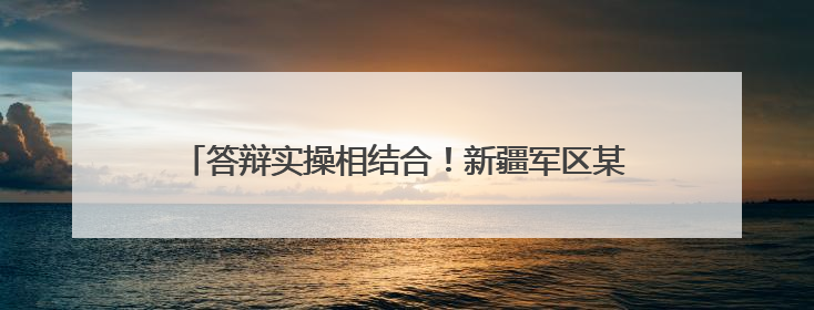 答辩实操相结合！新疆军区某部紧扣岗位所需组织文职面试