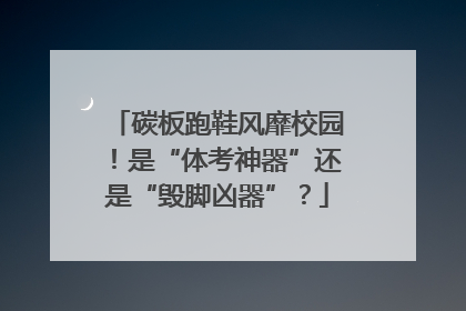 碳板跑鞋风靡校园！是“体考神器”还是“毁脚凶器”？