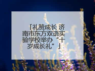 礼赞成长 济南市东方双语实验学校举办“十岁成长礼”