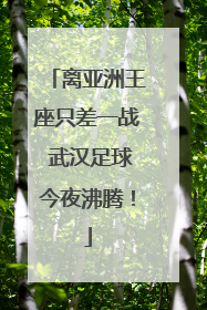 离亚洲王座只差一战 武汉足球今夜沸腾！