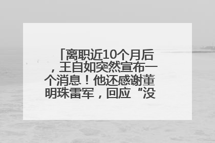 离职近10个月后，王自如突然宣布一个消息！他还感谢董明珠雷军，回应“没看过格力工资条”：真的不那么重要！