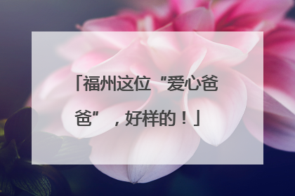 福州这位“爱心爸爸”，好样的！