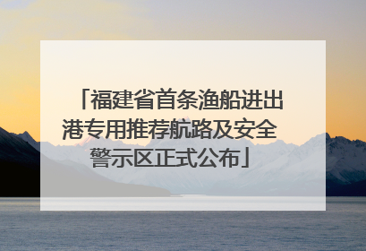福建省首条渔船进出港专用推荐航路及安全警示区正式公布