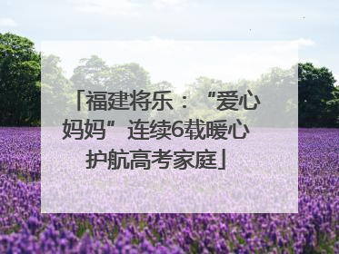 福建将乐：“爱心妈妈”连续6载暖心护航高考家庭