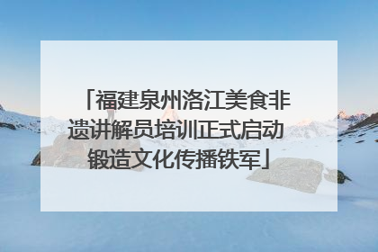 福建泉州洛江美食非遗讲解员培训正式启动 锻造文化传播铁军