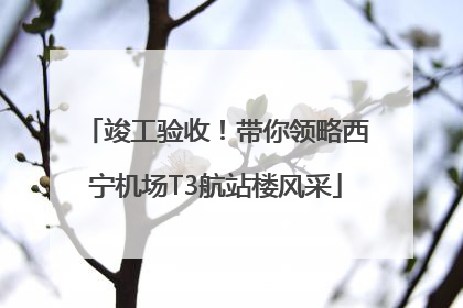 竣工验收！带你领略西宁机场T3航站楼风采