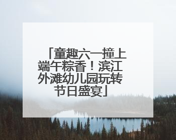 童趣六一撞上端午粽香！滨江外滩幼儿园玩转节日盛宴