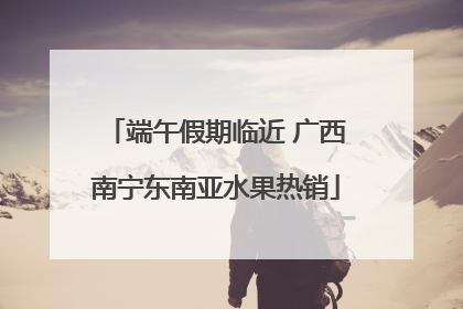 端午假期临近 广西南宁东南亚水果热销