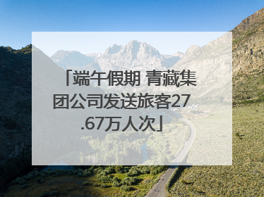 端午假期 青藏集团公司发送旅客27.67万人次