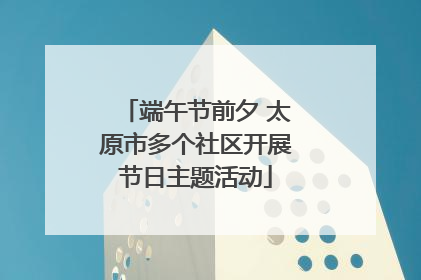 端午节前夕 太原市多个社区开展节日主题活动