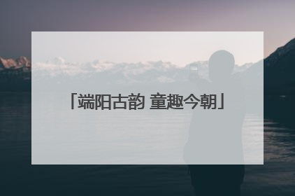 端阳古韵 童趣今朝