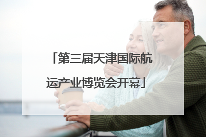 第三届天津国际航运产业博览会开幕