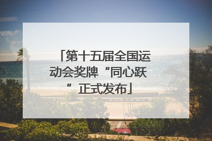 第十五届全国运动会奖牌“同心跃”正式发布