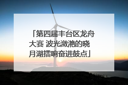 第四届丰台区龙舟大赛 波光潋滟的晓月湖擂响奋进鼓点
