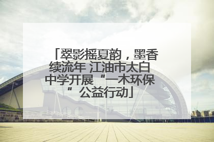 翠影摇夏韵，墨香续流年 江油市太白中学开展“一木环保”公益行动
