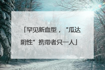 罕见新血型，“瓜达阴性”携带者只一人
