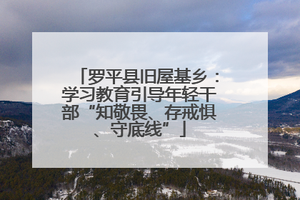 罗平县旧屋基乡：学习教育引导年轻干部“知敬畏、存戒惧、守底线”