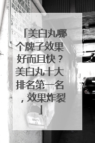 美白丸哪个牌子效果好而且快？美白丸十大排名第一名，效果炸裂