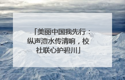 美丽中国我先行：纵声澧水传清响，校社联心护碧川