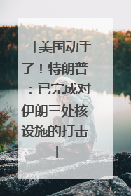 美国动手了！特朗普：已完成对伊朗三处核设施的打击