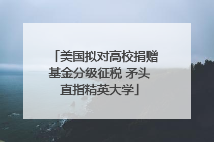 美国拟对高校捐赠基金分级征税 矛头直指精英大学