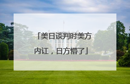 美日谈判时美方内讧，日方懵了