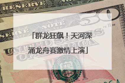 群龙狂飙！天河深涌龙舟赛激情上演