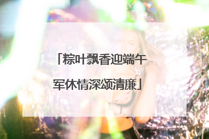 粽叶飘香迎端午 军休情深颂清廉