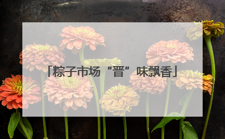 粽子市场“晋”味飘香