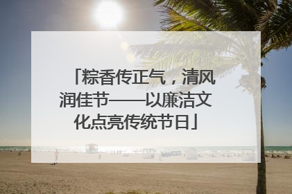 粽香传正气，清风润佳节——以廉洁文化点亮传统节日