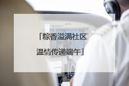 粽香溢满社区 温情传递端午