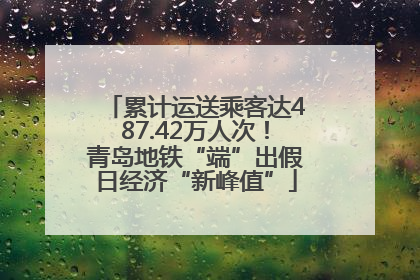 累计运送乘客达487.42万人次！青岛地铁“端”出假日经济“新峰值”